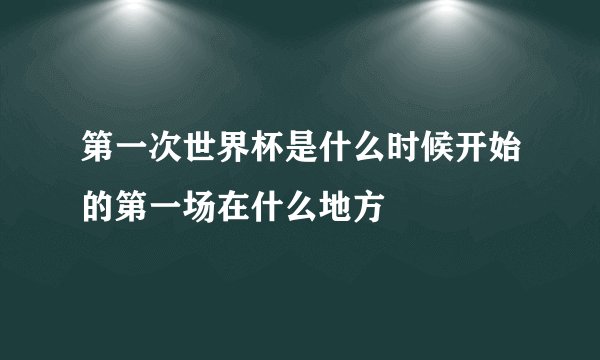 第一次世界杯是什么时候开始的第一场在什么地方