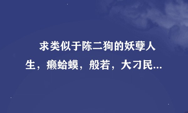 ￼ 求类似于陈二狗的妖孽人生，癞蛤蟆，般若，大刁民，混世刁民同类型的小说！
