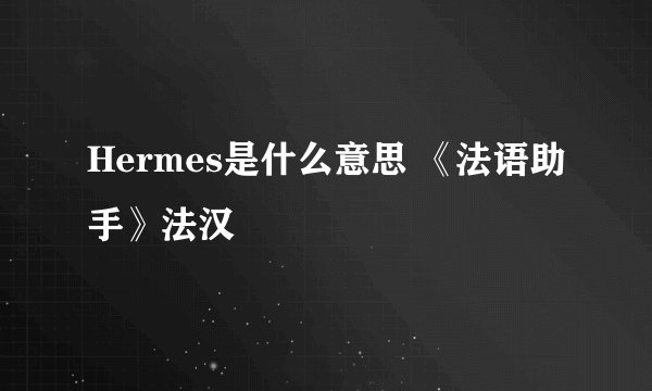Hermes是什么意思 《法语助手》法汉