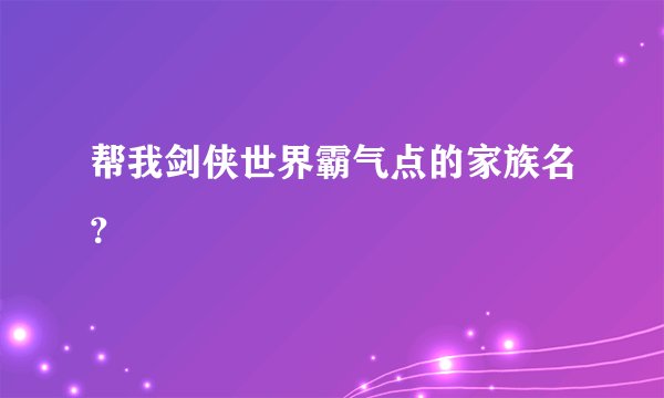帮我剑侠世界霸气点的家族名？