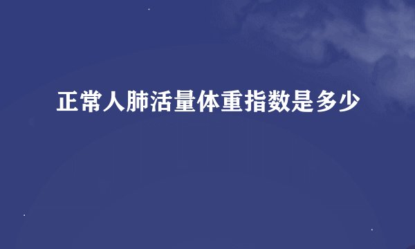 正常人肺活量体重指数是多少
