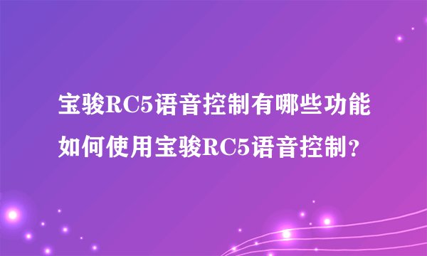 宝骏RC5语音控制有哪些功能如何使用宝骏RC5语音控制？