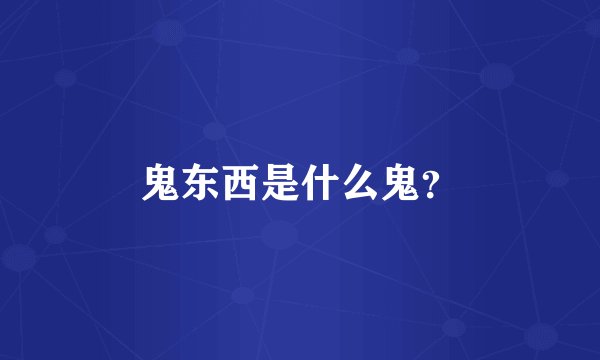 鬼东西是什么鬼？