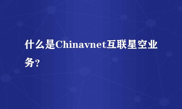 什么是Chinavnet互联星空业务？
