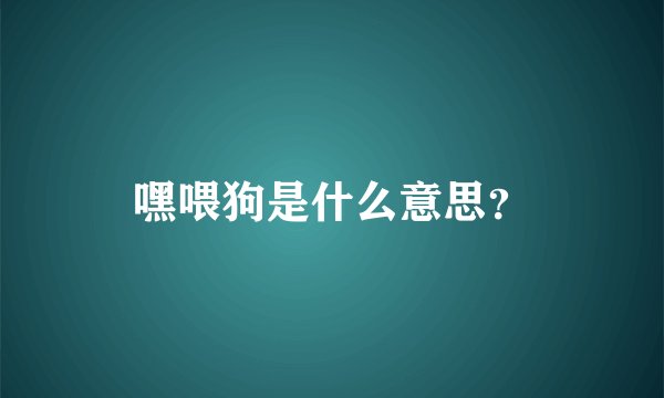 嘿喂狗是什么意思？
