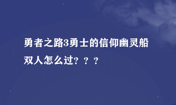 勇者之路3勇士的信仰幽灵船双人怎么过？？？
