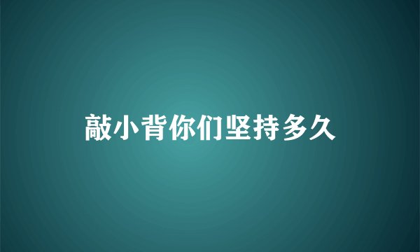 敲小背你们坚持多久