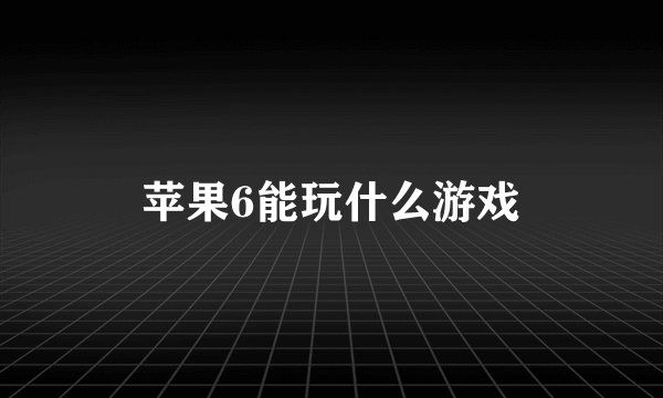 苹果6能玩什么游戏