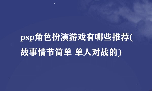 psp角色扮演游戏有哪些推荐(故事情节简单 单人对战的)