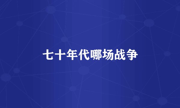 七十年代哪场战争