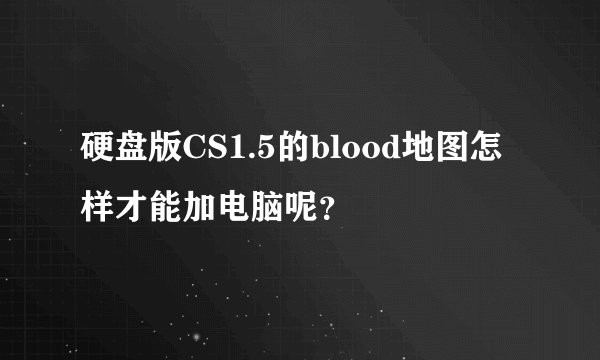 硬盘版CS1.5的blood地图怎样才能加电脑呢？