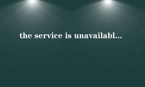 the service is unavailable.是什么意思
