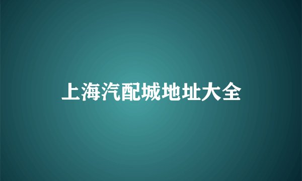 上海汽配城地址大全
