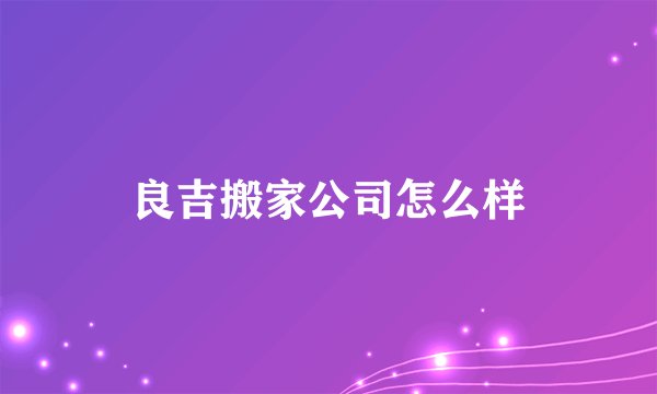良吉搬家公司怎么样