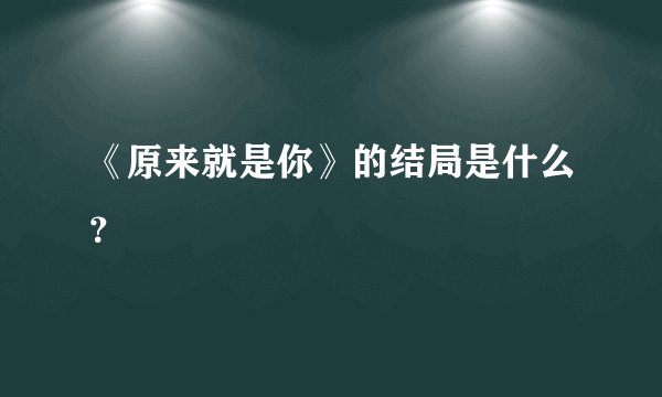 《原来就是你》的结局是什么？