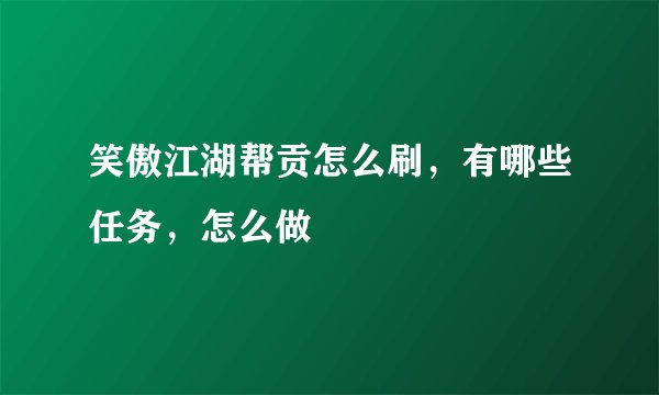笑傲江湖帮贡怎么刷，有哪些任务，怎么做