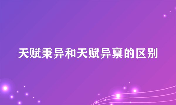 天赋秉异和天赋异禀的区别