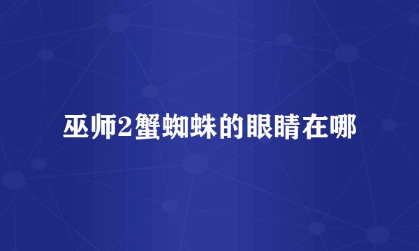 巫师2蟹蜘蛛的眼睛在哪