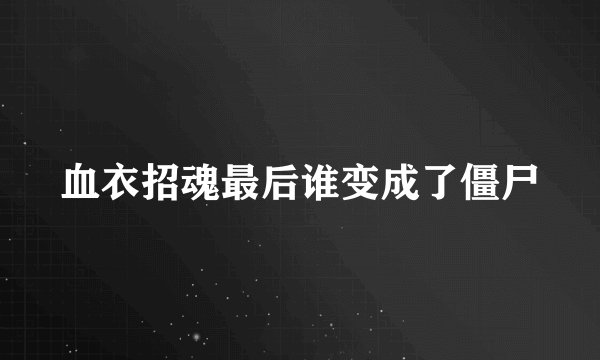 血衣招魂最后谁变成了僵尸