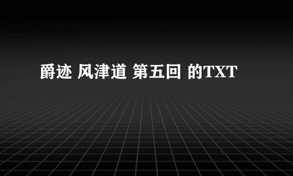 爵迹 风津道 第五回 的TXT