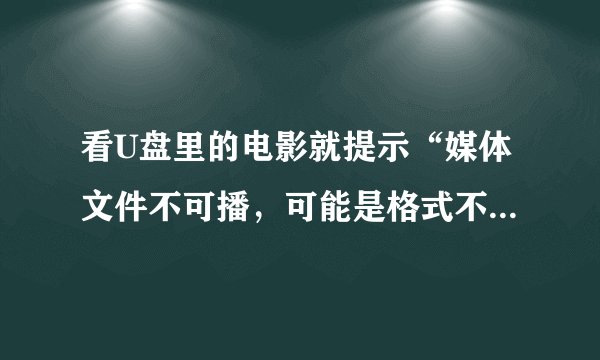 看U盘里的电影就提示“媒体文件不可播，可能是格式不正确或缺少相关解码器”