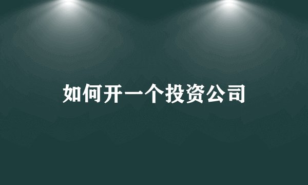 如何开一个投资公司