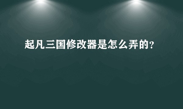 起凡三国修改器是怎么弄的？