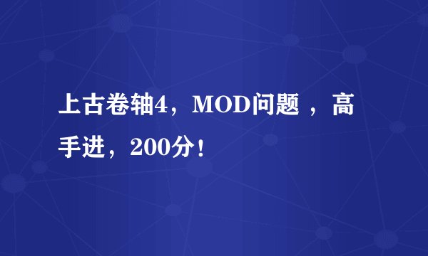 上古卷轴4，MOD问题 ，高手进，200分！