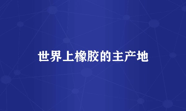 世界上橡胶的主产地