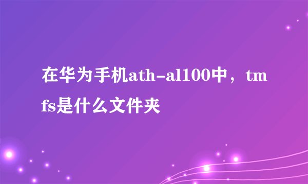 在华为手机ath-al100中，tmfs是什么文件夹