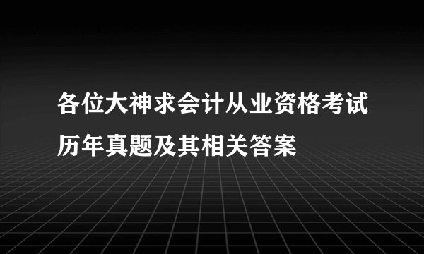各位大神求会计从业资格考试历年真题及其相关答案