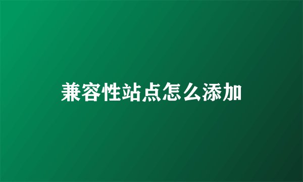 兼容性站点怎么添加