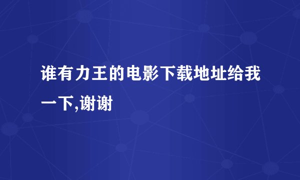 谁有力王的电影下载地址给我一下,谢谢