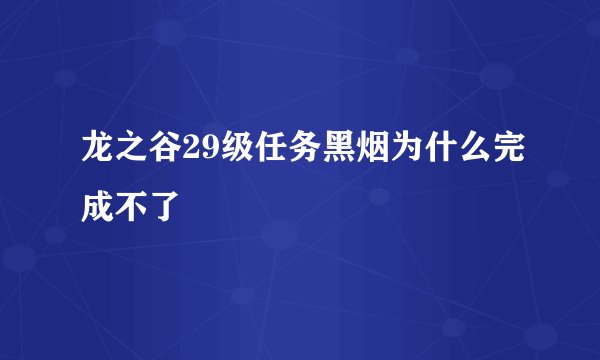 龙之谷29级任务黑烟为什么完成不了