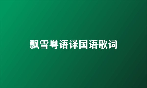 飘雪粤语译国语歌词