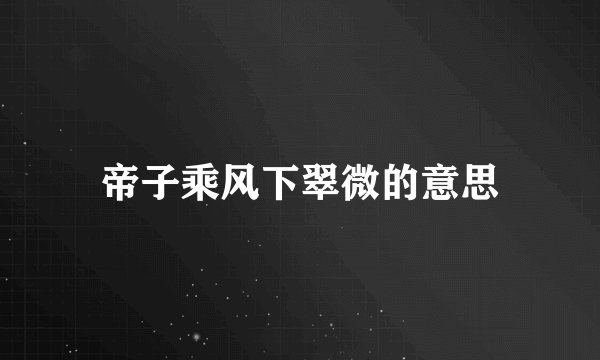 帝子乘风下翠微的意思