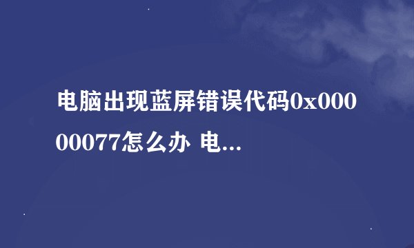 电脑出现蓝屏错误代码0x00000077怎么办 电脑总是蓝屏代码0x00000077如何解决