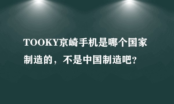 TOOKY京崎手机是哪个国家制造的，不是中国制造吧？
