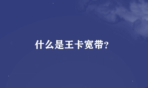 什么是王卡宽带？