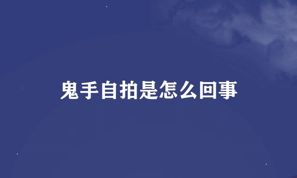 鬼手自拍是怎么回事