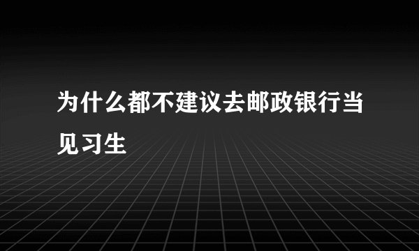 为什么都不建议去邮政银行当见习生