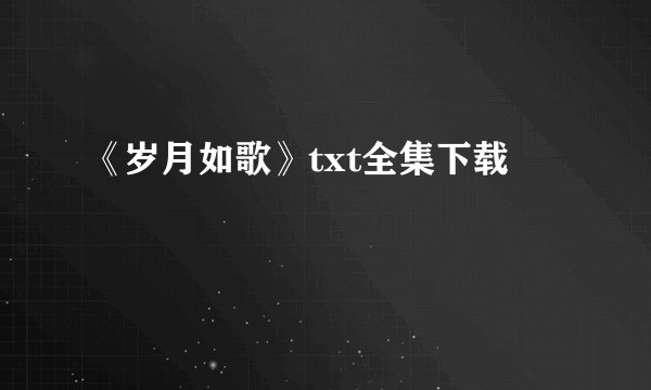 《岁月如歌》txt全集下载