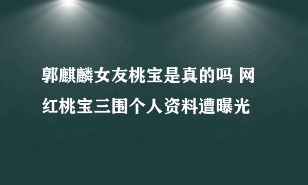 郭麒麟女友桃宝是真的吗 网红桃宝三围个人资料遭曝光