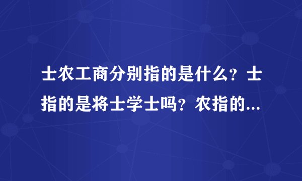 士农工商分别指的是什么？士指的是将士学士吗？农指的是种地的吗？工指的是工匠吗？商指的是倒买倒卖的