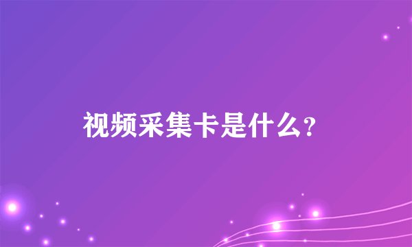 视频采集卡是什么？
