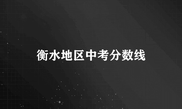 衡水地区中考分数线