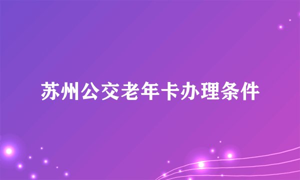 苏州公交老年卡办理条件