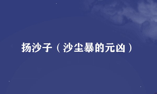 扬沙子（沙尘暴的元凶）