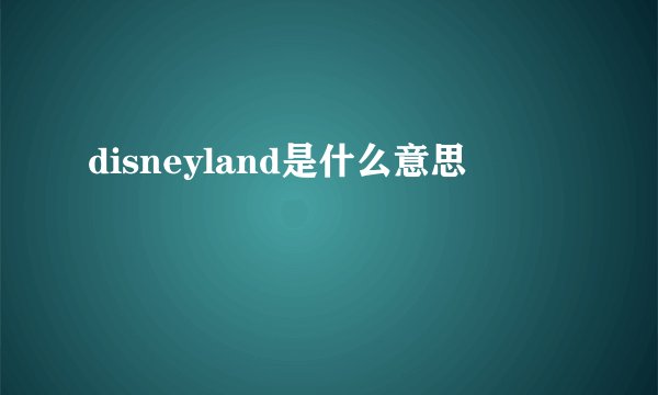 disneyland是什么意思
