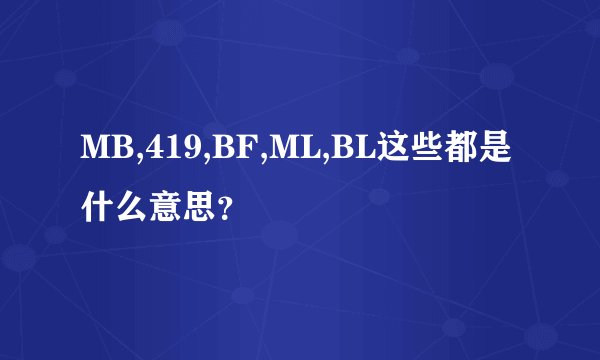 MB,419,BF,ML,BL这些都是什么意思？